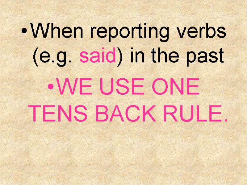 When reporting verbs (e.g. said) in the past WE USE ONE TENS BACK RULE.